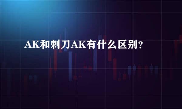 AK和刺刀AK有什么区别？