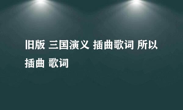 旧版 三国演义 插曲歌词 所以插曲 歌词