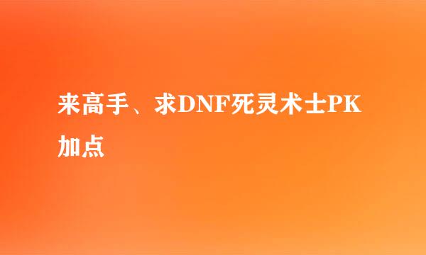 来高手、求DNF死灵术士PK加点