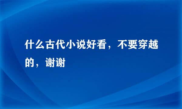 什么古代小说好看，不要穿越的，谢谢