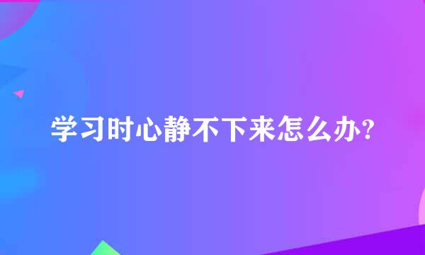 学习时心静不下来怎么办?