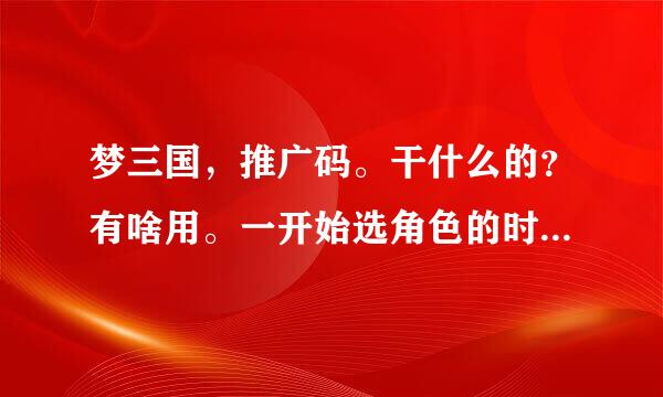 梦三国，推广码。干什么的？有啥用。一开始选角色的时候选啥？