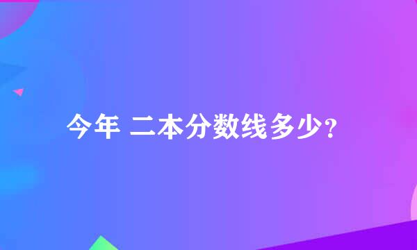 今年 二本分数线多少？