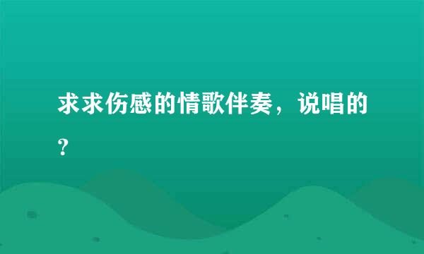 求求伤感的情歌伴奏，说唱的？