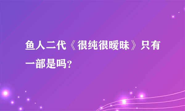 鱼人二代《很纯很暧昧》只有一部是吗？