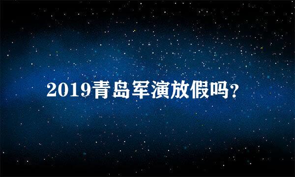 2019青岛军演放假吗？