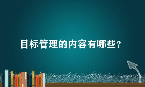 目标管理的内容有哪些？