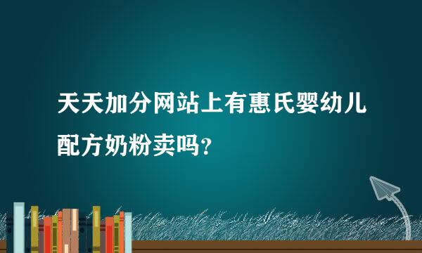 天天加分网站上有惠氏婴幼儿配方奶粉卖吗？