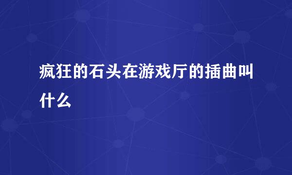 疯狂的石头在游戏厅的插曲叫什么