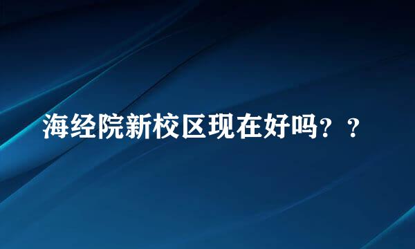 海经院新校区现在好吗？？