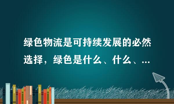 绿色物流是可持续发展的必然选择，绿色是什么、什么、和什么的象征，农产品绿色物流已成为现代物流发展的