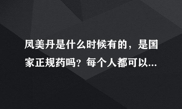 凤美丹是什么时候有的，是国家正规药吗？每个人都可以用吗？用了有没有副作用或不良反应？需要注意什么？