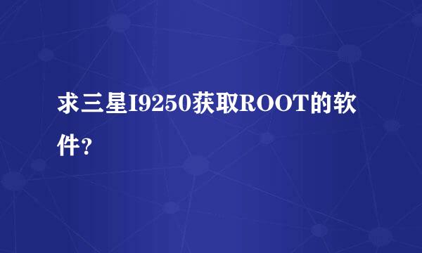 求三星I9250获取ROOT的软件？