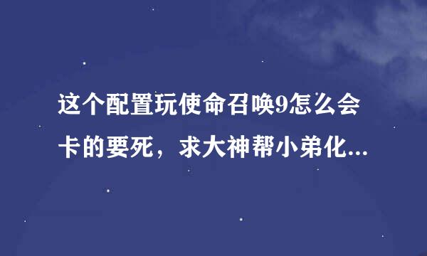 这个配置玩使命召唤9怎么会卡的要死，求大神帮小弟化解疑惑。 ...