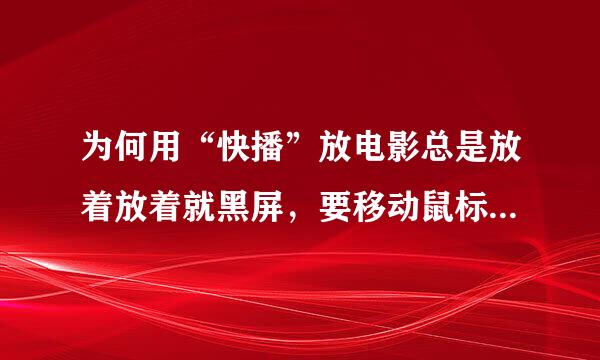 为何用“快播”放电影总是放着放着就黑屏，要移动鼠标才恢复影像