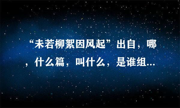 “未若柳絮因风起”出自，哪，什么篇，叫什么，是谁组织一批文人编写的？