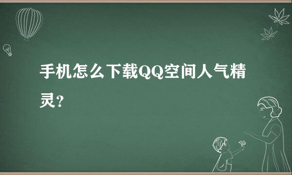 手机怎么下载QQ空间人气精灵？