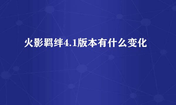 火影羁绊4.1版本有什么变化