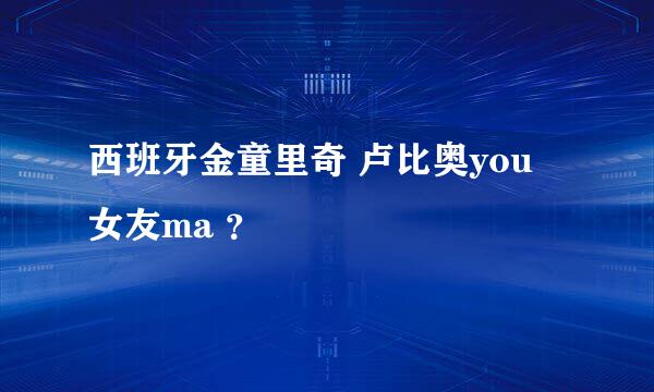 西班牙金童里奇 卢比奥you 女友ma ？