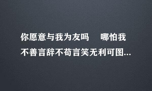 你愿意与我为友吗  哪怕我不善言辞不苟言笑无利可图 这句话什么意思