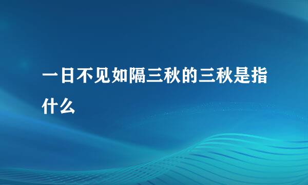 一日不见如隔三秋的三秋是指什么