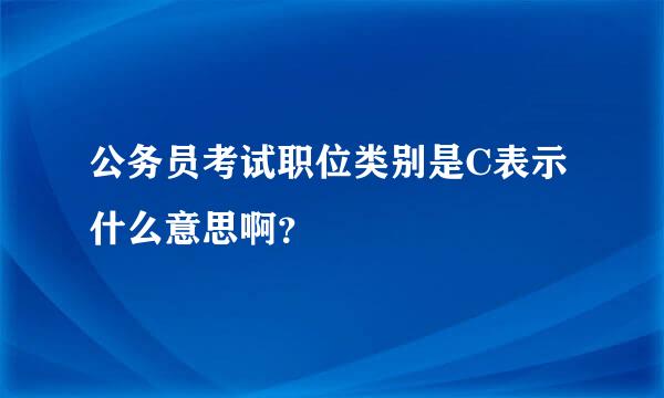 公务员考试职位类别是C表示什么意思啊？