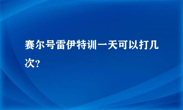 赛尔号雷伊特训一天可以打几次？