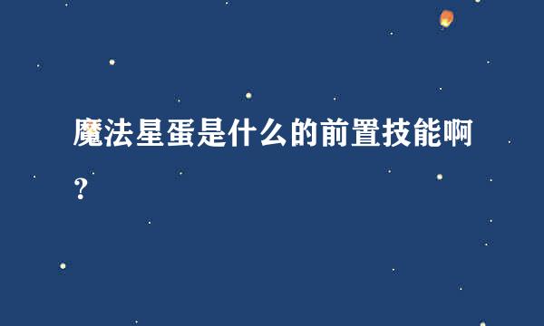 魔法星蛋是什么的前置技能啊？