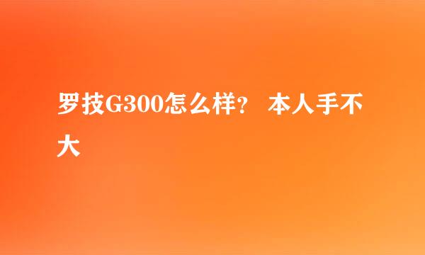 罗技G300怎么样？ 本人手不大