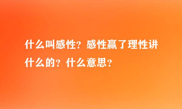 什么叫感性？感性赢了理性讲什么的？什么意思？