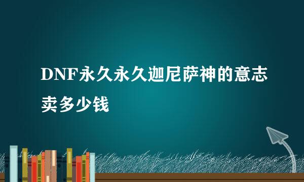 DNF永久永久迦尼萨神的意志卖多少钱