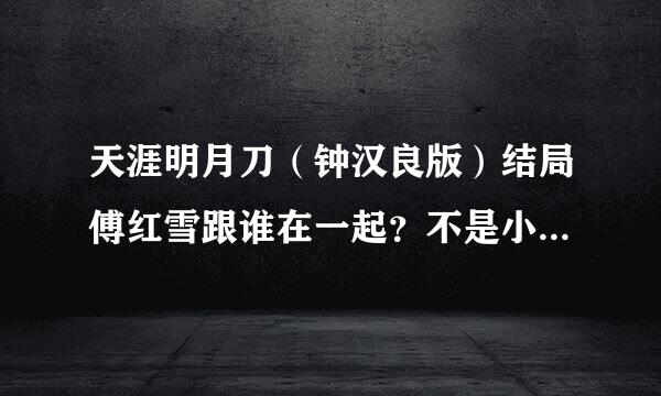 天涯明月刀（钟汉良版）结局傅红雪跟谁在一起？不是小说里的，要准确答案。