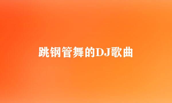 跳钢管舞的DJ歌曲