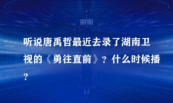 听说唐禹哲最近去录了湖南卫视的《勇往直前》？什么时候播？