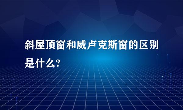 斜屋顶窗和威卢克斯窗的区别是什么?