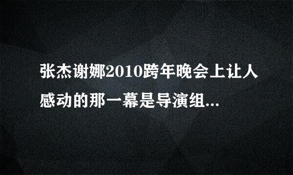 张杰谢娜2010跨年晚会上让人感动的那一幕是导演组安排的吗?