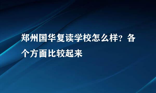 郑州国华复读学校怎么样？各个方面比较起来