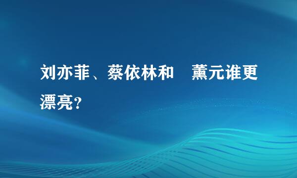 刘亦菲、蔡依林和張薰元谁更漂亮？