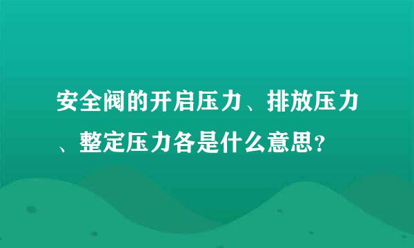 安全阀的开启压力、排放压力、整定压力各是什么意思？