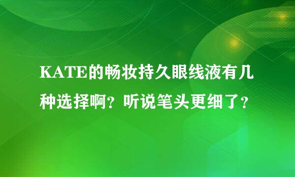 KATE的畅妆持久眼线液有几种选择啊？听说笔头更细了？