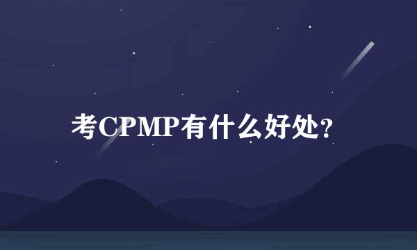 考CPMP有什么好处？