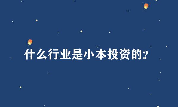 什么行业是小本投资的？