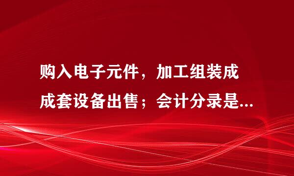 购入电子元件，加工组装成 成套设备出售；会计分录是怎样？能直接开出名称为成套设备的名称的发票吗？