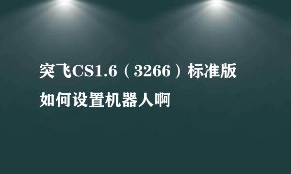 突飞CS1.6（3266）标准版 如何设置机器人啊