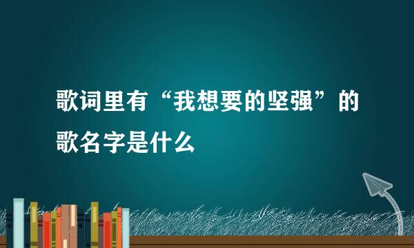 歌词里有“我想要的坚强”的歌名字是什么