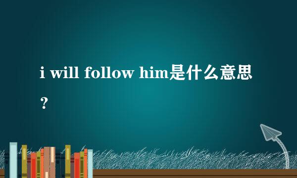 i will follow him是什么意思？