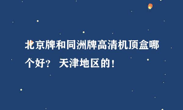 北京牌和同洲牌高清机顶盒哪个好？ 天津地区的！