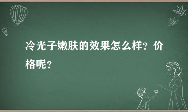 冷光子嫩肤的效果怎么样？价格呢？