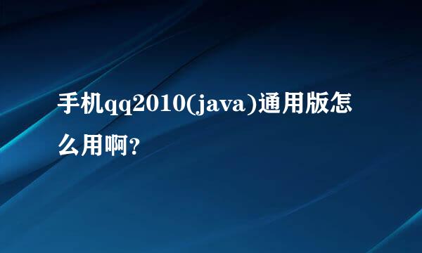 手机qq2010(java)通用版怎么用啊？