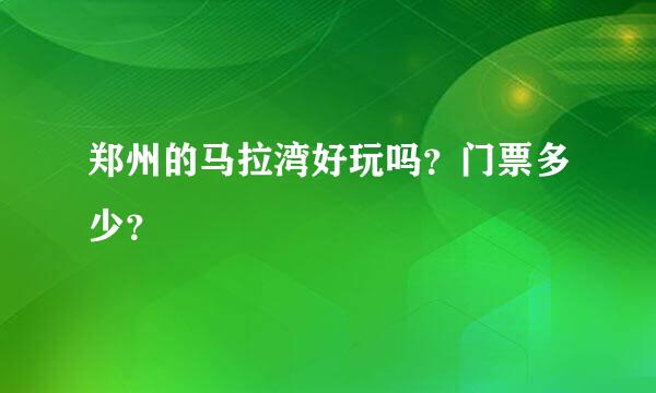 郑州的马拉湾好玩吗？门票多少？